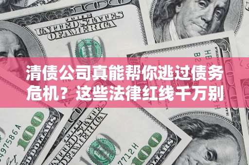 济南清债公司真能帮你逃过债务危机？这些法律红线千万别踩