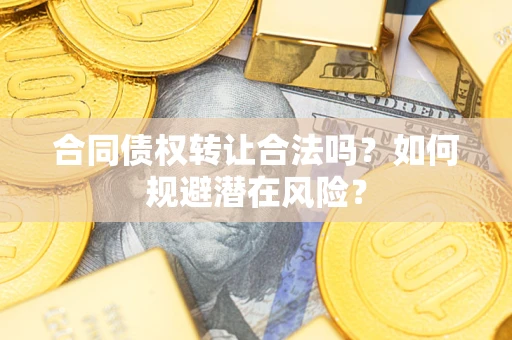 济南合同债权转让合法吗?如何规避潜在风险? 济南合同债权转让合法吗?如何规避潜在风险?