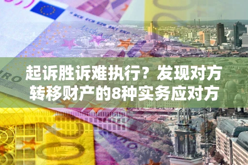 济南起诉胜诉难执行？发现对方转移财产的8种实务应对方案