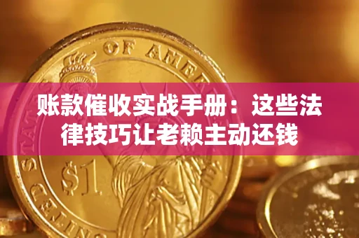 济南账款催收实战手册：这些法律技巧让老赖主动还钱
