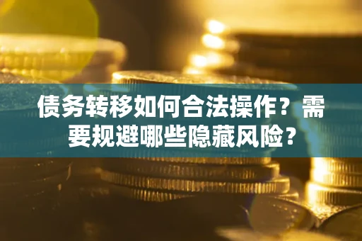 济南债务转移如何合法操作？需要规避哪些隐藏风险？