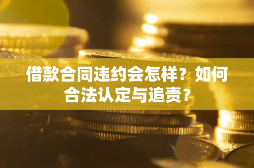 济南借款合同违约会怎样？如何合法认定与追责？