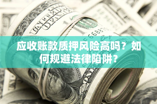 济南应收账款质押风险高吗？如何规避法律陷阱？