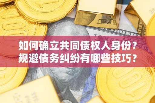 济南如何确立共同债权人身份？规避债务纠纷有哪些技巧？