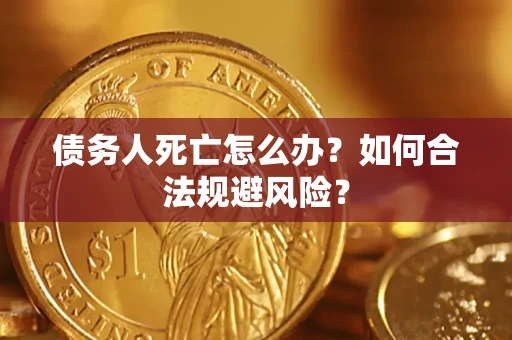 济南债务人死亡怎么办？如何合法规避风险？