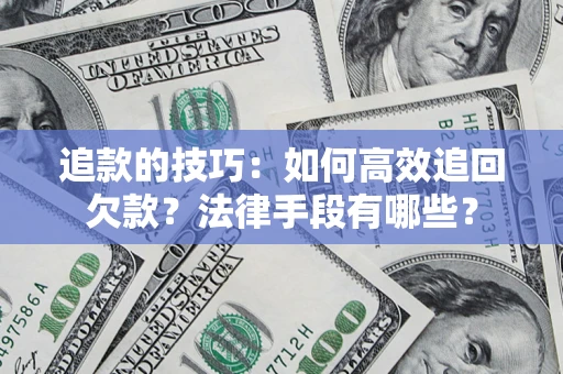 济南追款的技巧：如何高效追回欠款？法律手段有哪些？