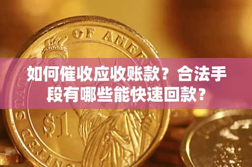 济南如何催收应收账款？合法手段有哪些能快速回款？