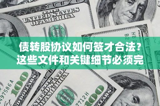 济南债转股协议如何签才合法？这些文件和关键细节必须完整