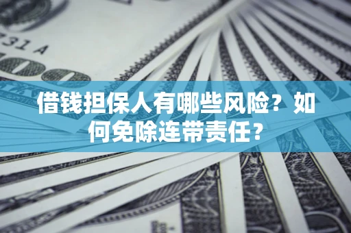 济南借钱担保人有哪些风险？如何免除连带责任？