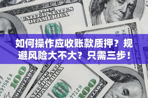 济南如何操作应收账款质押？规避风险大不大？只需三步！