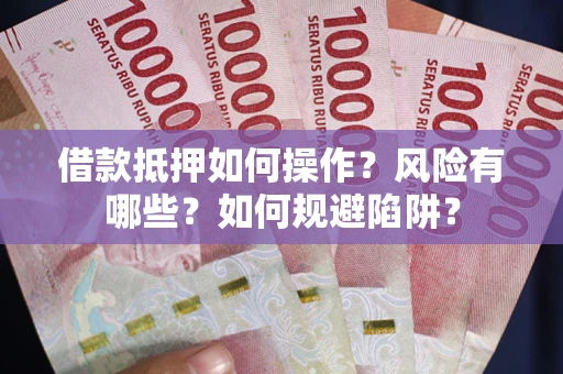 济南借款抵押如何操作?风险有哪些?如何规避陷阱? 济南借款抵押如何操作?风险有哪些?如何规避陷阱?