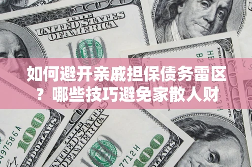 济南如何避开亲戚担保债务雷区？哪些技巧避免家散人财