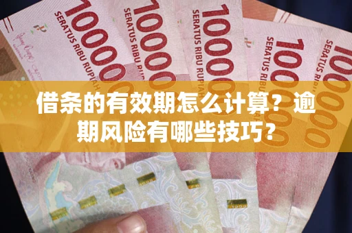 济南借条的有效期怎么计算？逾期风险有哪些技巧？
