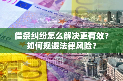 济南借条纠纷怎么解决更有效？如何规避法律风险？