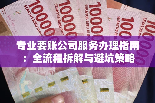 济南专业要账公司服务办理指南：全流程拆解与避坑策略