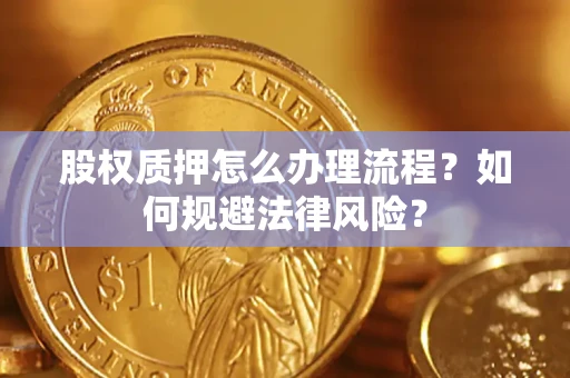 济南股权质押怎么办理流程？如何规避法律风险？