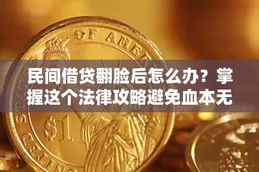 济南民间借贷翻脸后怎么办？掌握这个法律攻略避免血本无归