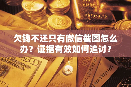 济南欠钱不还只有微信截图怎么办？证据有效如何追讨？
