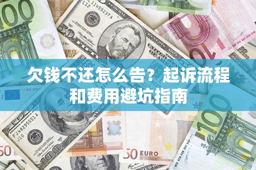 济南欠钱不还怎么告?起诉流程和费用避坑指南 济南欠钱不还怎么告?起诉流程和费用避坑指南