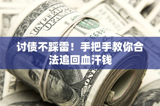 济南讨债不踩雷！手把手教你合法追回血汗钱