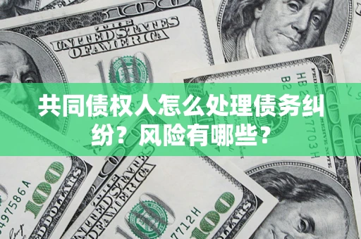 济南共同债权人怎么处理债务纠纷？风险有哪些？