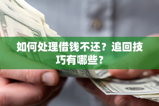 济南如何处理借钱不还？追回技巧有哪些？