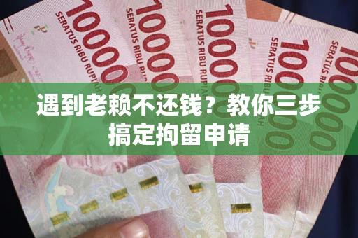 济南遇到老赖不还钱？教你三步搞定拘留申请