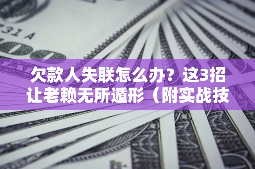 济南欠款人失联怎么办？这3招让老赖无所遁形（附实战技巧）
