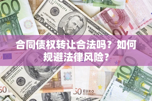 济南合同债权转让合法吗？如何规避法律风险？