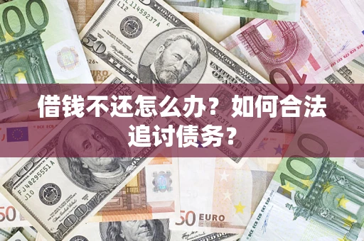济南借钱不还怎么办？如何合法追讨债务？