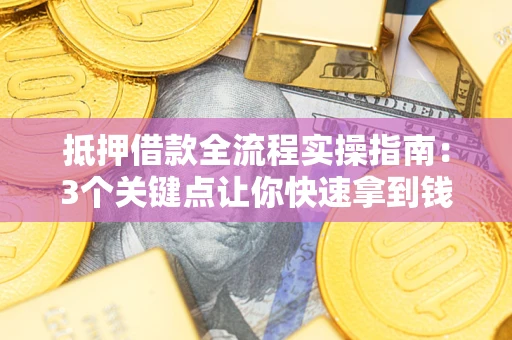 济南抵押借款全流程实操指南：3个关键点让你快速拿到钱