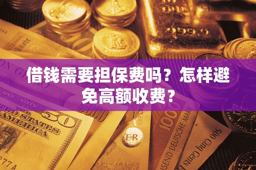 济南借钱需要担保费吗？怎样避免高额收费？