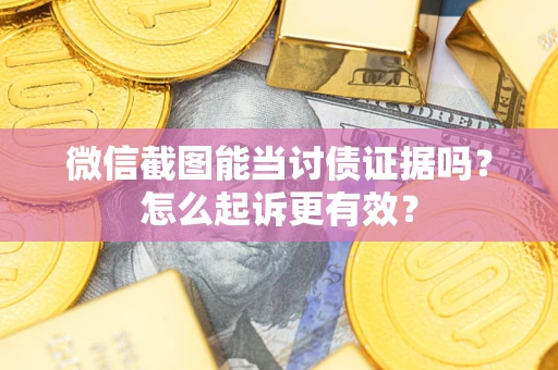 济南微信截图能当讨债证据吗？怎么起诉更有效？
