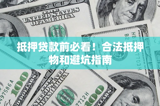 济南抵押贷款前必看！合法抵押物和避坑指南