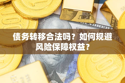 济南债务转移合法吗？如何规避风险保障权益？