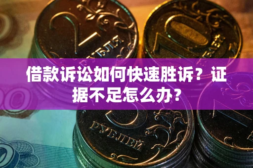 济南借款诉讼如何快速胜诉？证据不足怎么办？