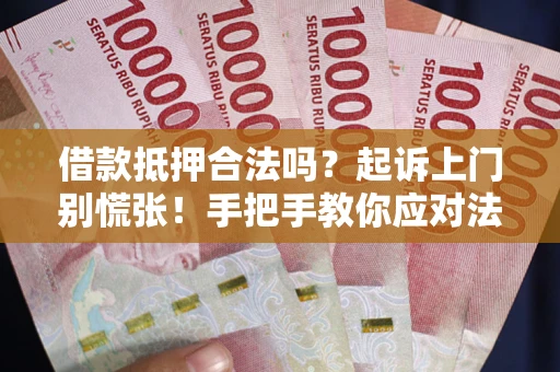 济南借款抵押合法吗？起诉上门别慌张！手把手教你应对法律程序