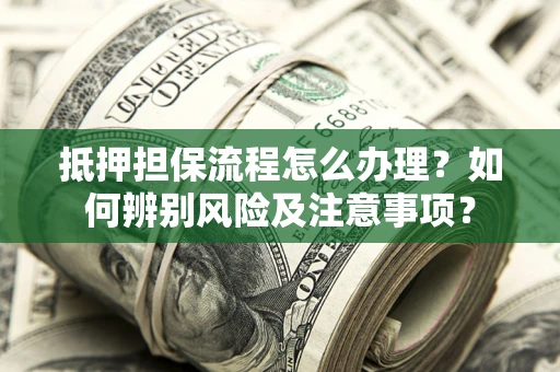 济南抵押担保流程怎么办理？如何辨别风险及注意事项？
