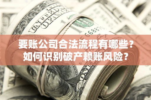 济南要账公司合法流程有哪些？如何识别破产赖账风险？