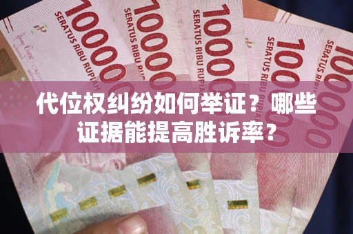 济南代位权纠纷如何举证？哪些证据能提高胜诉率？