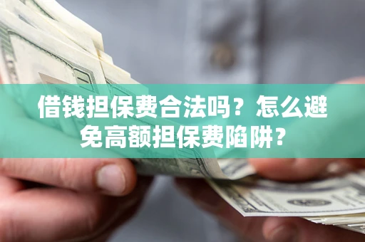 济南借钱担保费合法吗？怎么避免高额担保费陷阱？
