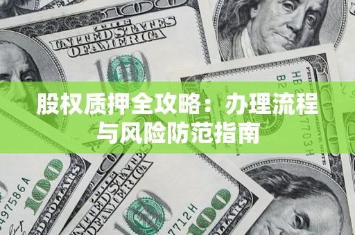 济南股权质押全攻略：办理流程与风险防范指南