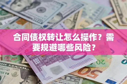 济南合同债权转让怎么操作？需要规避哪些风险？