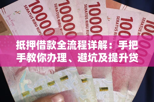 济南抵押借款全流程详解：手把手教你办理、避坑及提升贷款额度