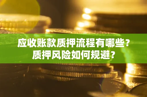 济南应收账款质押流程有哪些？质押风险如何规避？
