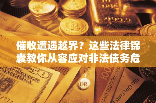 济南催收遭遇越界？这些法律锦囊教你从容应对非法债务危机