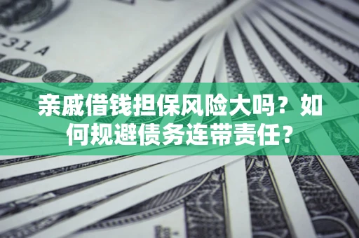 济南亲戚借钱担保风险大吗？如何规避债务连带责任？