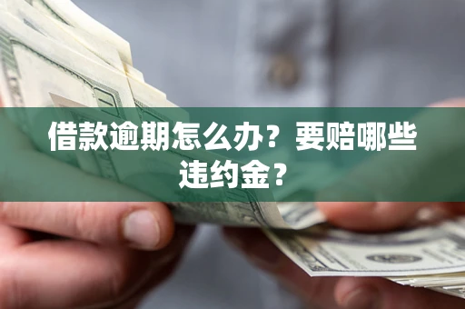 济南借款逾期怎么办？要赔哪些违约金？
