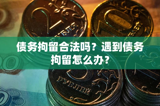 济南债务拘留合法吗？遇到债务拘留怎么办？