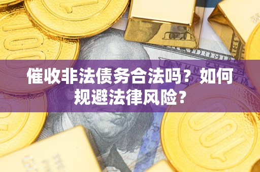 济南催收非法债务合法吗？如何规避法律风险？